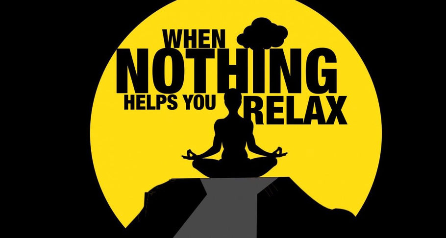 Measures to Take When Nothing Helps You Relax…
